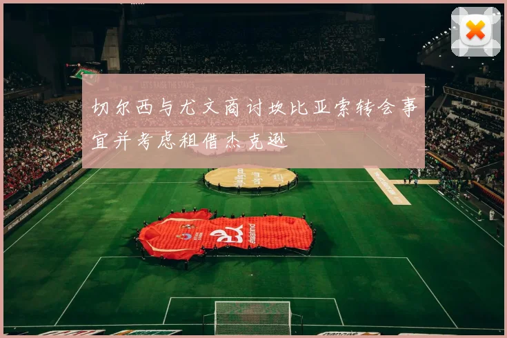 切尔西与尤文商讨坎比亚索转会事宜并考虑租借杰克逊