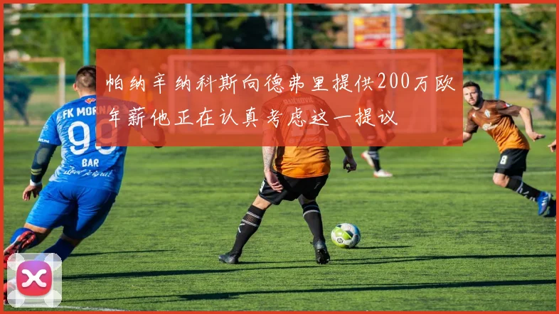 帕纳辛纳科斯向德弗里提供200万欧年薪他正在认真考虑这一提议